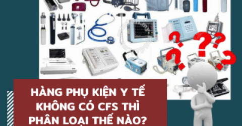 HÀNG PHỤ KIỆN Y TẾ KHÔNG CÓ CFS THÌ PHÂN LOẠI THẾ NÀO?